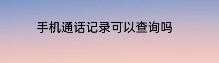 手机通话记录可以查询吗