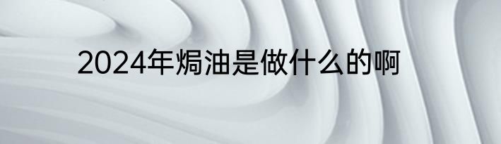 2024年焗油是做什么的啊