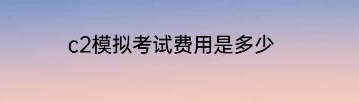 c2模拟考试费用是多少