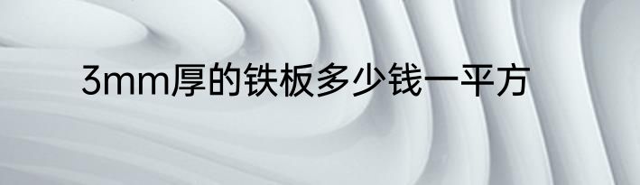 3mm厚的铁板多少钱一平方