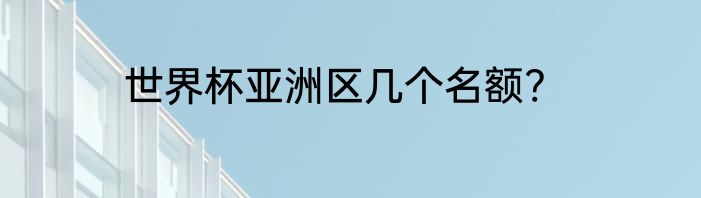 世界杯亚洲区几个名额?