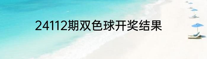 24112期双色球开奖结果