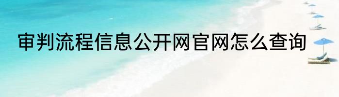审判流程信息公开网官网怎么查询
