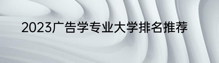 2023广告学专业大学排名推荐