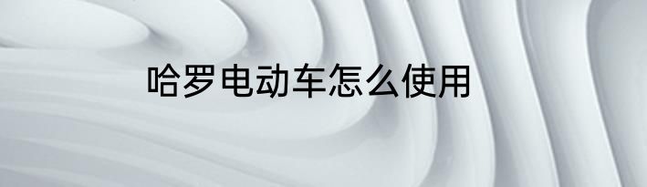哈罗电动车怎么使用