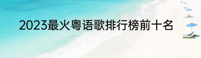 2023最火粤语歌排行榜前十名