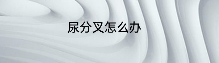 尿分叉怎么办