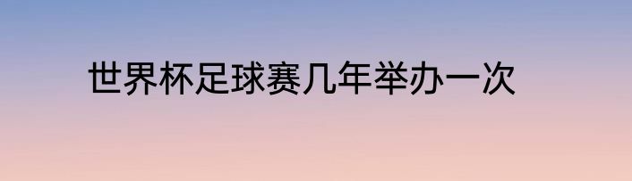 世界杯足球赛几年举办一次