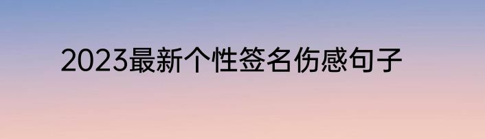 2023最新个性签名伤感句子