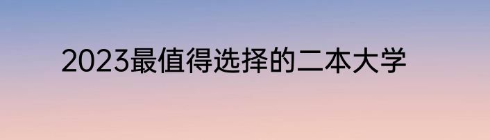 2023最值得选择的二本大学