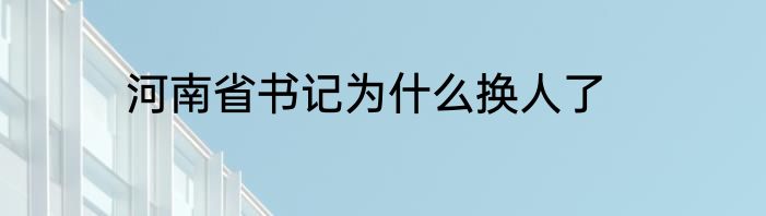 河南省书记为什么换人了
