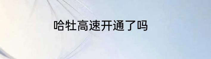 哈牡高速开通了吗