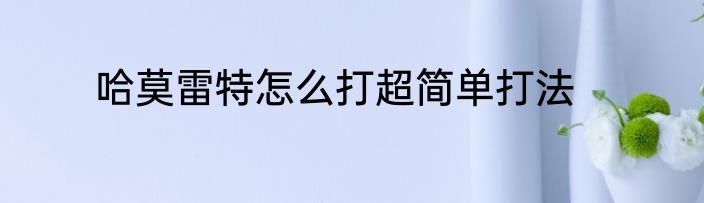 哈莫雷特怎么打超简单打法