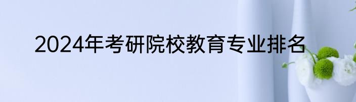 2024年考研院校教育专业排名