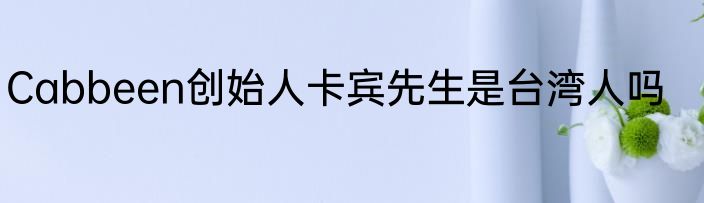 Cabbeen创始人卡宾先生是台湾人吗