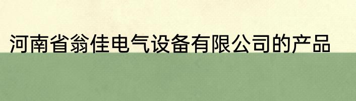 河南省翁佳电气设备有限公司的产品