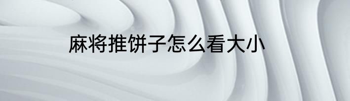 麻将推饼子怎么看大小