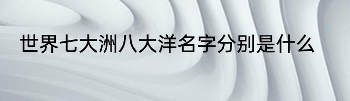 世界七大洲八大洋名字分别是什么