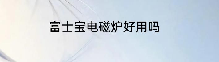 富士宝电磁炉好用吗