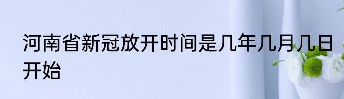 河南省新冠放开时间是几年几月几日开始