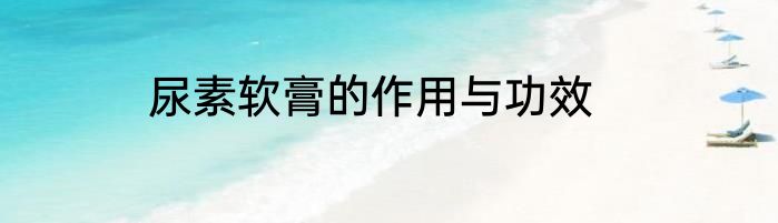 尿素软膏的作用与功效
