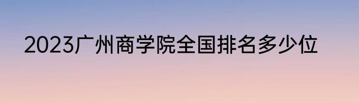 2023广州商学院全国排名多少位
