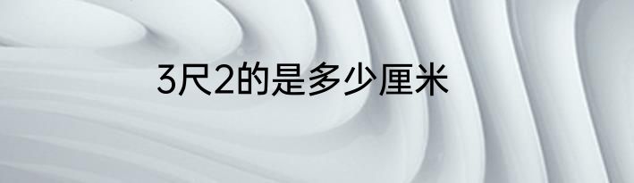3尺2的是多少厘米