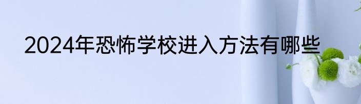 2024年恐怖学校进入方法有哪些