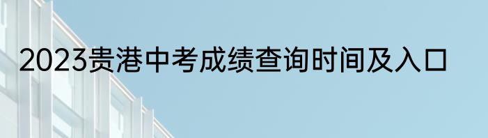 2023贵港中考成绩查询时间及入口