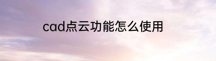 cad点云功能怎么使用