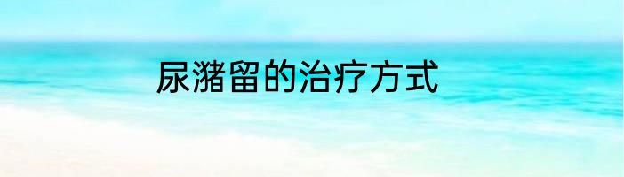 尿潴留的治疗方式