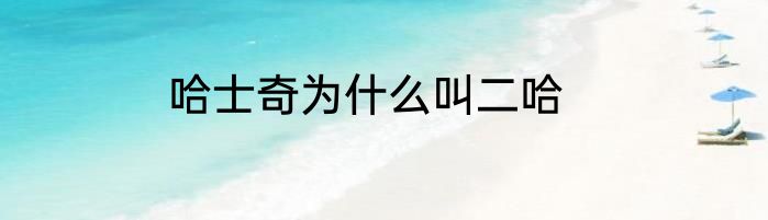 哈士奇为什么叫二哈