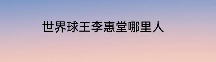 世界球王李惠堂哪里人
