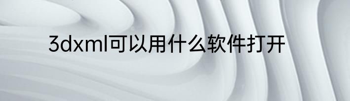 3dxml可以用什么软件打开