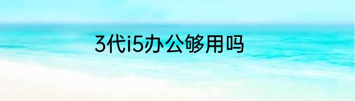 3代i5办公够用吗