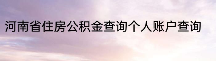 河南省住房公积金查询个人账户查询