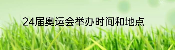 24届奥运会举办时间和地点