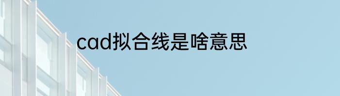 cad拟合线是啥意思