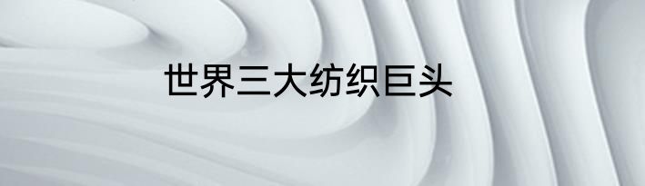 世界三大纺织巨头