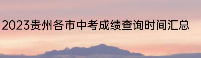 2023贵州各市中考成绩查询时间汇总