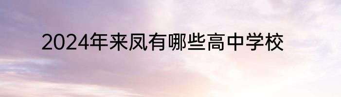 2024年来凤有哪些高中学校