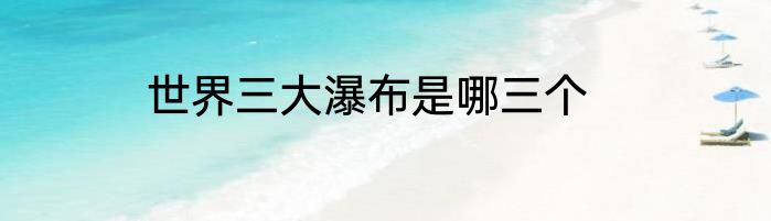 世界三大瀑布是哪三个