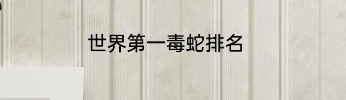 世界第一毒蛇排名