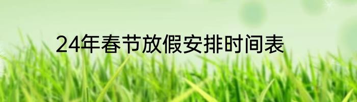 24年春节放假安排时间表