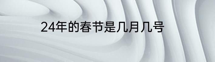 24年的春节是几月几号