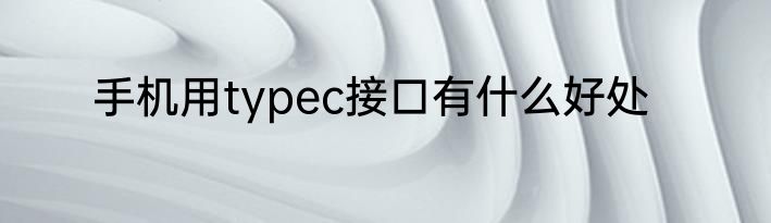 手机用typec接口有什么好处