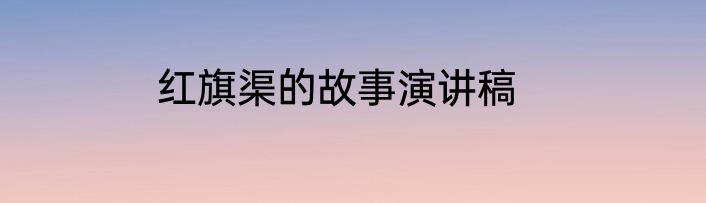 红旗渠的故事演讲稿