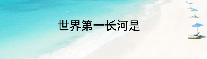 世界第一长河是