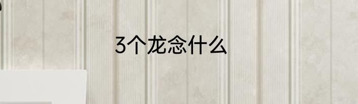 3个龙念什么