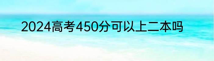 2024高考450分可以上二本吗